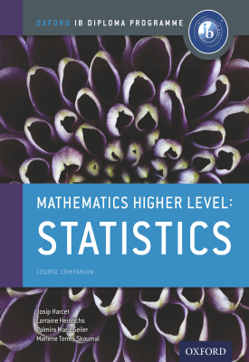 Oxford IB Diploma Programme: Mathematics Higher Level: Statistics Course Companion | Marlene Torres-Skoumal, Palmira Seiler, Lorraine Heinrichs, Josip Harcet | Oxford University Press Oxford IB Diploma Programme: Mathematics Higher Level: Statistics Course Companion | Marlene Torres-Skoumal, Palmira Seiler, Lorraine Heinrichs, Josip Harcet | Oxford University Press