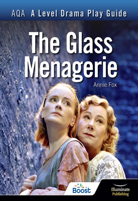 AQA A Level Drama Play Guide: The Glass Menagerie | Annie Fox | Illuminate publishing AQA A Level Drama Play Guide: The Glass Menagerie | Annie Fox | Illuminate publishing