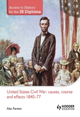 Access to History for the IB Diploma: United States Civil War: causes, course and effects 1840-77 | Alan Farmer | Hodder Access to History for the IB Diploma: United States Civil War: causes, course and effects 1840-77 | Alan Farmer | Hodder
